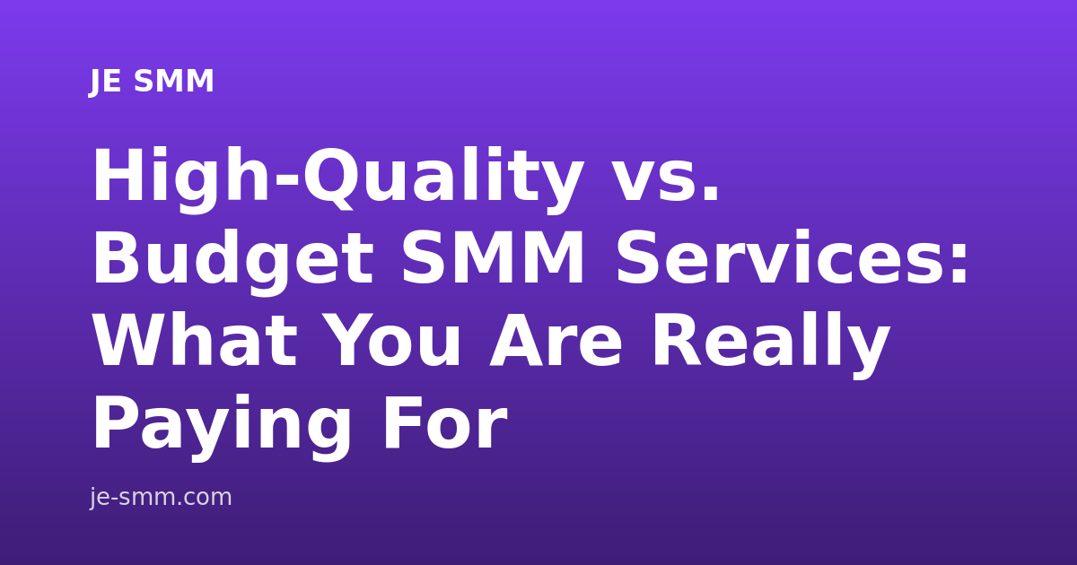 High-Quality vs. Budget SMM Services: What You Are Really Paying For